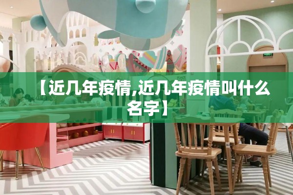 【近几年疫情,近几年疫情叫什么名字】