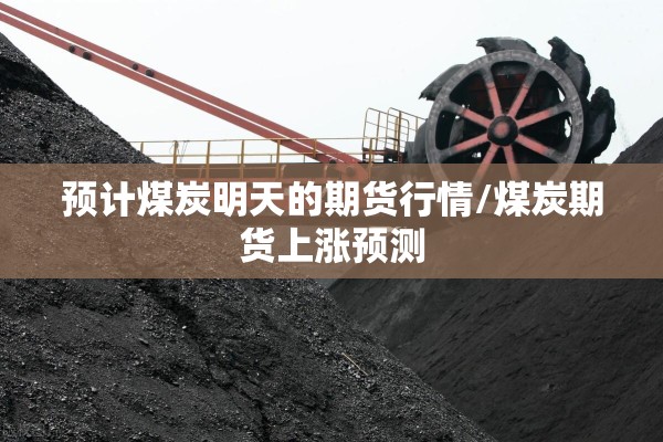 预计煤炭明天的期货行情/煤炭期货上涨预测 预计煤炭明天的期货行情/煤炭期货上涨预测