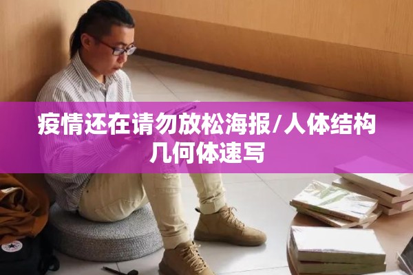 疫情还在请勿放松海报/人体结构几何体速写 疫情还在请勿放松海报/人体结构几何体速写