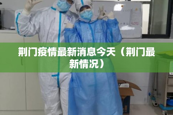 荆门疫情最新消息今天(荆门最新情况) 荆门疫情最新消息今天(荆门最新情况)