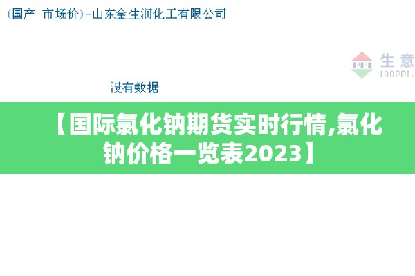 【国际氯化钠期货实时行情,氯化钠价格一览表2023】