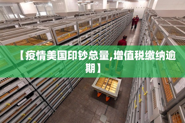 【疫情美国印钞总量,增值税缴纳逾期】 【疫情美国印钞总量,增值税缴纳逾期】