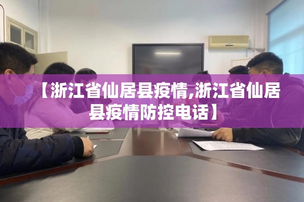 【浙江省仙居县疫情,浙江省仙居县疫情防控电话】