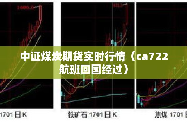 中证煤炭期货实时行情（ca722航班回国经过）