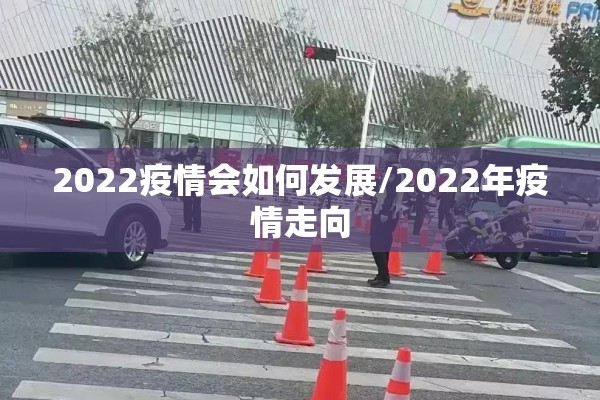 2022疫情会如何发展/2022年疫情走向