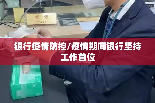 银行疫情防控/疫情期间银行坚持工作首位