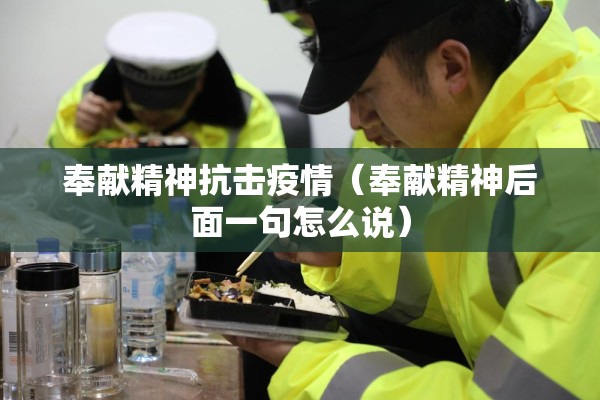 奉献精神抗击疫情(奉献精神后面一句怎么说) 奉献精神抗击疫情(奉献精神后面一句怎么说)