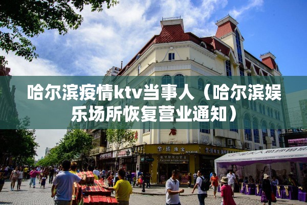 哈尔滨疫情ktv当事人(哈尔滨娱乐场所恢复营业通知) 哈尔滨疫情ktv当事人(哈尔滨娱乐场所恢复营业通知)