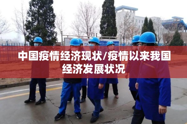 中国疫情经济现状/疫情以来我国经济发展状况 中国疫情经济现状/疫情以来我国经济发展状况