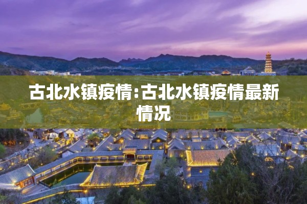 古北水镇疫情:古北水镇疫情最新情况 古北水镇疫情:古北水镇疫情最新情况