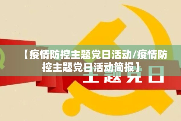 【疫情防控主题党日活动/疫情防控主题党日活动简报】