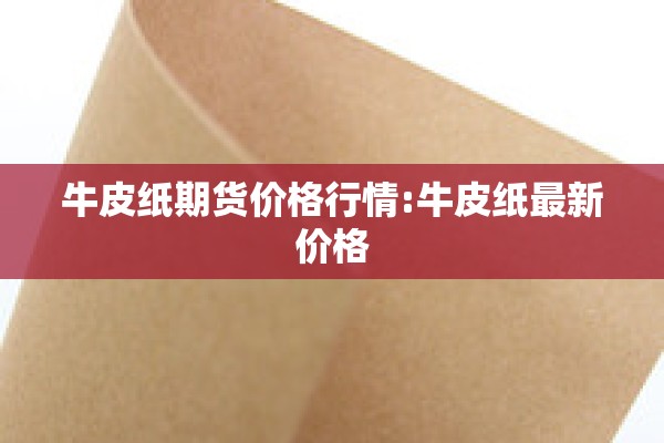 牛皮纸期货价格行情:牛皮纸最新价格