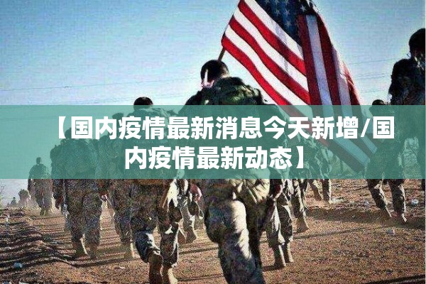 【国内疫情最新消息今天新增/国内疫情最新动态】