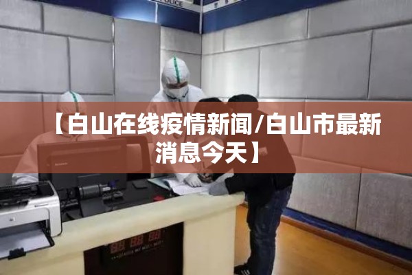 【白山在线疫情新闻/白山市最新消息今天】 【白山在线疫情新闻/白山市最新消息今天】