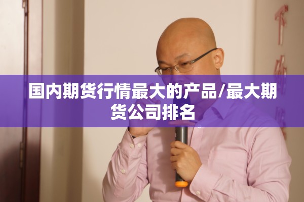 国内期货行情最大的产品/最大期货公司排名