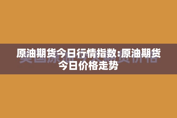 原油期货今日行情指数:原油期货今日价格走势