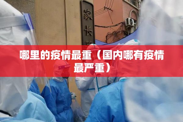 哪里的疫情最重(国内哪有疫情最严重) 哪里的疫情最重(国内哪有疫情最严重)