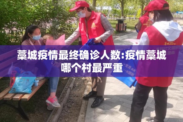 藁城疫情最终确诊人数:疫情藁城哪个村最严重 藁城疫情最终确诊人数:疫情藁城哪个村最严重