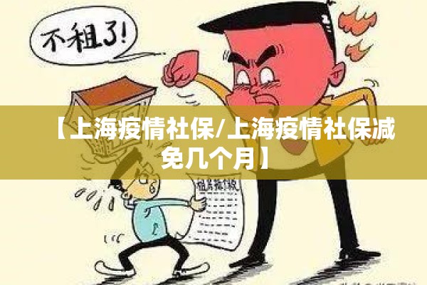 【上海疫情社保/上海疫情社保减免几个月】 【上海疫情社保/上海疫情社保减免几个月】
