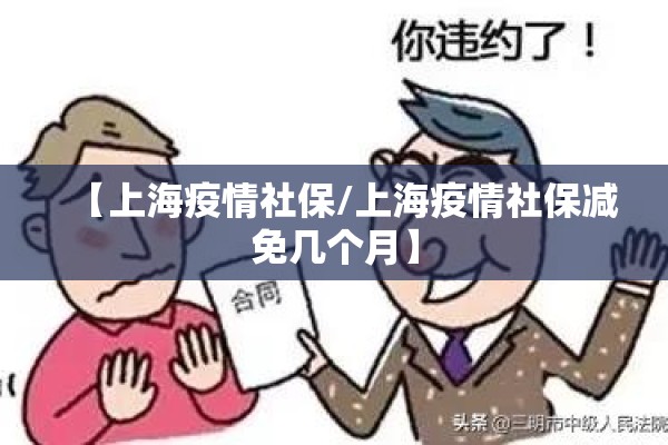 【上海疫情社保/上海疫情社保减免几个月】 【上海疫情社保/上海疫情社保减免几个月】