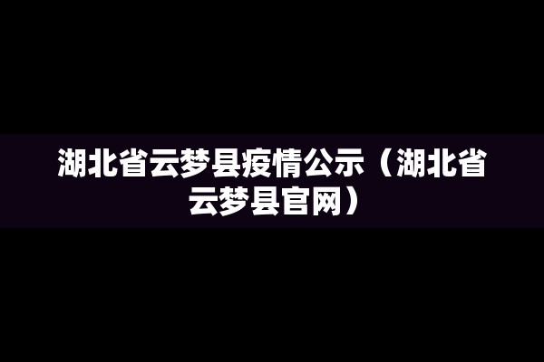 湖北省云梦县疫情公示（湖北省云梦县官网）