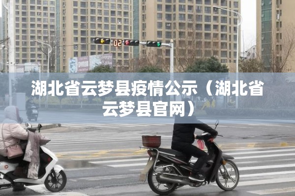 湖北省云梦县疫情公示（湖北省云梦县官网）