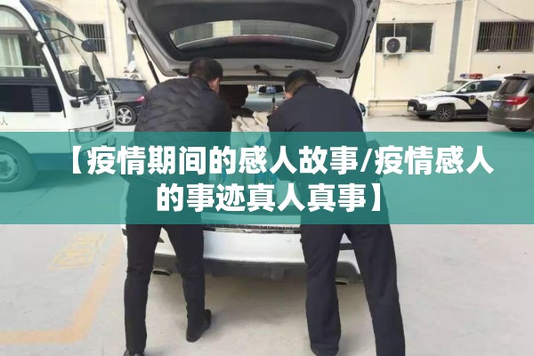 【疫情期间的感人故事/疫情感人的事迹真人真事】