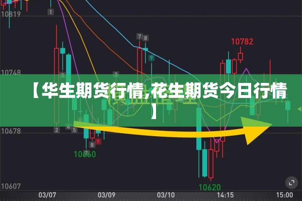 【华生期货行情,花生期货今日行情】 【华生期货行情,花生期货今日行情】