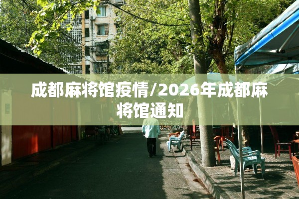 成都麻将馆疫情/2026年成都麻将馆通知 成都麻将馆疫情/2026年成都麻将馆通知
