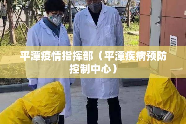 平潭疫情指挥部(平潭疾病预防控制中心) 平潭疫情指挥部(平潭疾病预防控制中心)
