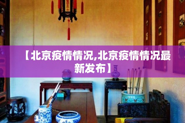 【北京疫情情况,北京疫情情况最新发布】 【北京疫情情况,北京疫情情况最新发布】