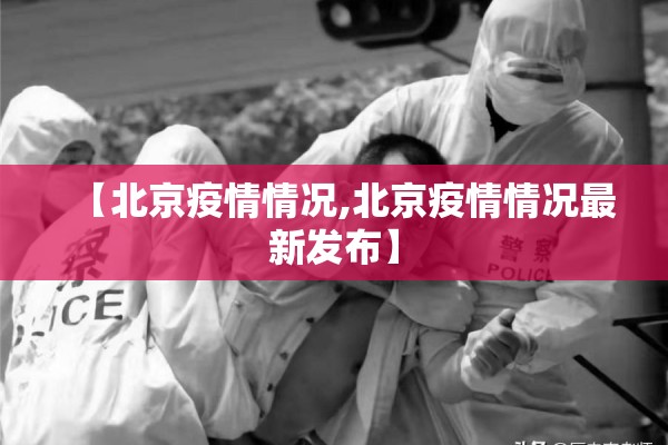 【北京疫情情况,北京疫情情况最新发布】 【北京疫情情况,北京疫情情况最新发布】