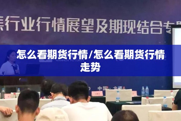 怎么看期货行情/怎么看期货行情走势 怎么看期货行情/怎么看期货行情走势