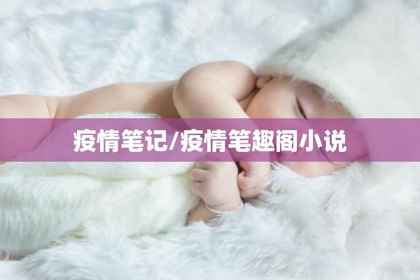 疫情笔记/疫情笔趣阁小说 疫情笔记/疫情笔趣阁小说