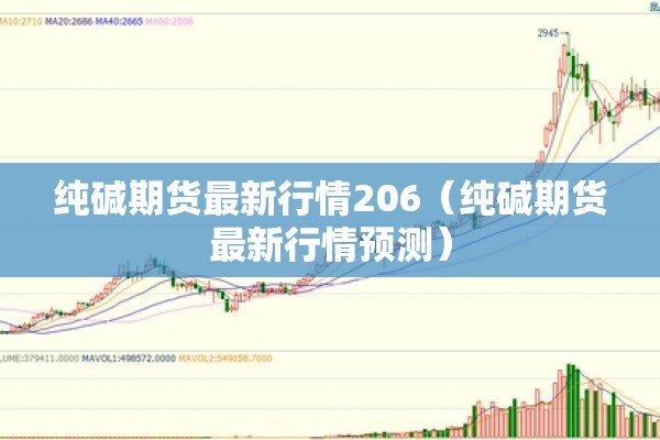 纯碱期货最新行情206（纯碱期货最新行情预测）