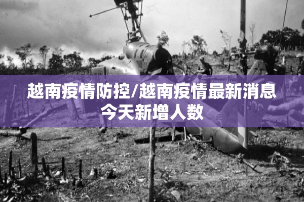 越南疫情防控/越南疫情最新消息今天新增人数