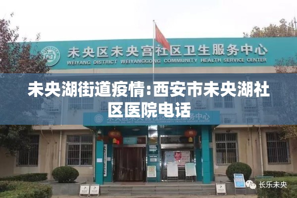 未央湖街道疫情:西安市未央湖社区医院电话 未央湖街道疫情:西安市未央湖社区医院电话