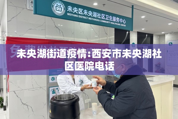 未央湖街道疫情:西安市未央湖社区医院电话 未央湖街道疫情:西安市未央湖社区医院电话