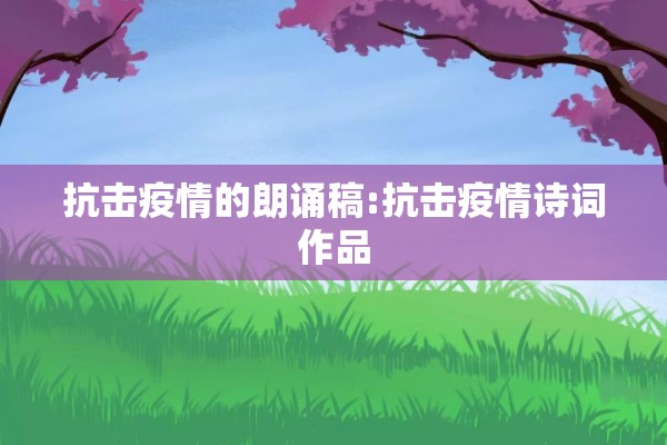 抗击疫情的朗诵稿:抗击疫情诗词作品 抗击疫情的朗诵稿:抗击疫情诗词作品