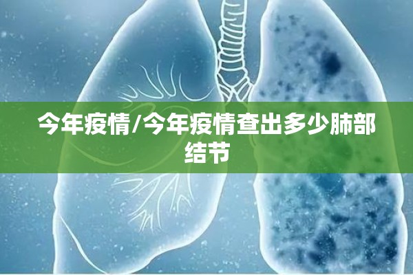 今年疫情/今年疫情查出多少肺部结节 今年疫情/今年疫情查出多少肺部结节