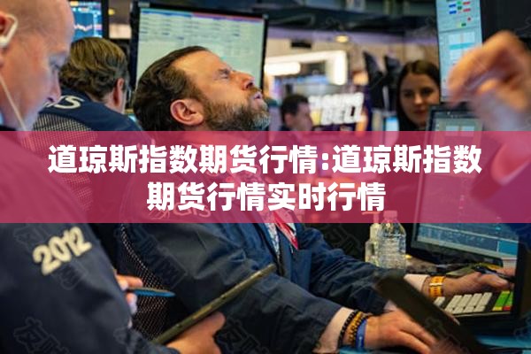 道琼斯指数期货行情:道琼斯指数期货行情实时行情 道琼斯指数期货行情:道琼斯指数期货行情实时行情