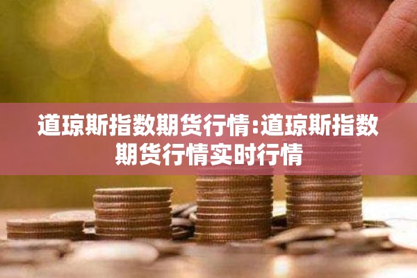 道琼斯指数期货行情:道琼斯指数期货行情实时行情 道琼斯指数期货行情:道琼斯指数期货行情实时行情