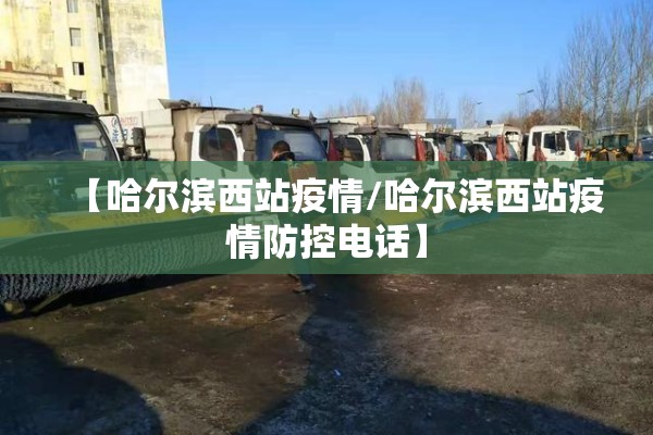 【哈尔滨西站疫情/哈尔滨西站疫情防控电话】 【哈尔滨西站疫情/哈尔滨西站疫情防控电话】