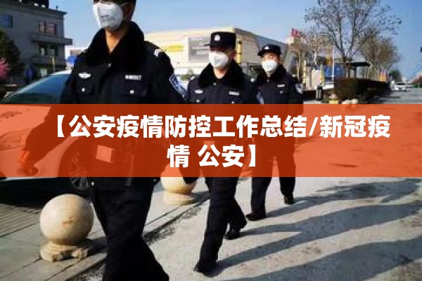【公安疫情防控工作总结/新冠疫情 公安】 【公安疫情防控工作总结/新冠疫情 公安】