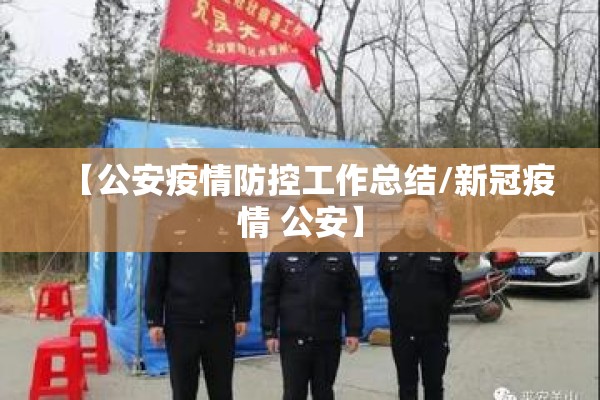【公安疫情防控工作总结/新冠疫情 公安】 【公安疫情防控工作总结/新冠疫情 公安】