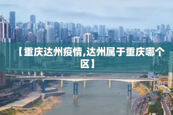 【重庆达州疫情,达州属于重庆哪个区】 【重庆达州疫情,达州属于重庆哪个区】