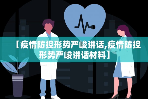 【疫情防控形势严峻讲话,疫情防控形势严峻讲话材料】 【疫情防控形势严峻讲话,疫情防控形势严峻讲话材料】