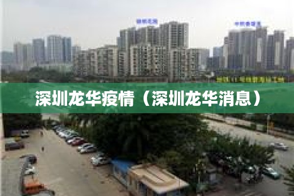 深圳龙华疫情(深圳龙华消息) 深圳龙华疫情(深圳龙华消息)