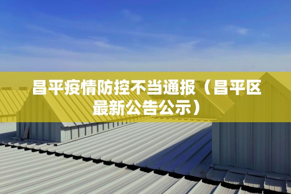 昌平疫情防控不当通报(昌平区最新公告公示) 昌平疫情防控不当通报(昌平区最新公告公示)