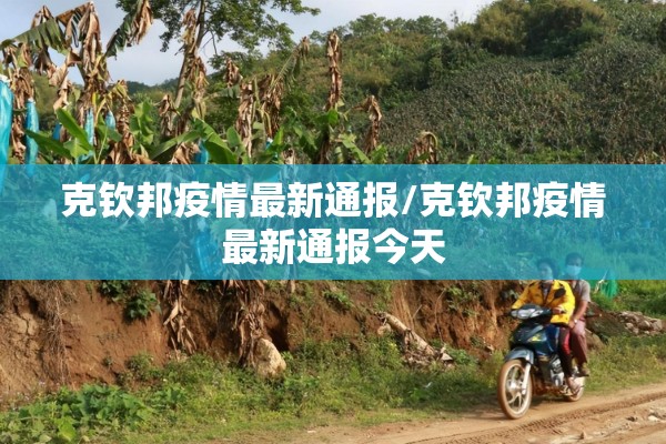 克钦邦疫情最新通报/克钦邦疫情最新通报今天 克钦邦疫情最新通报/克钦邦疫情最新通报今天